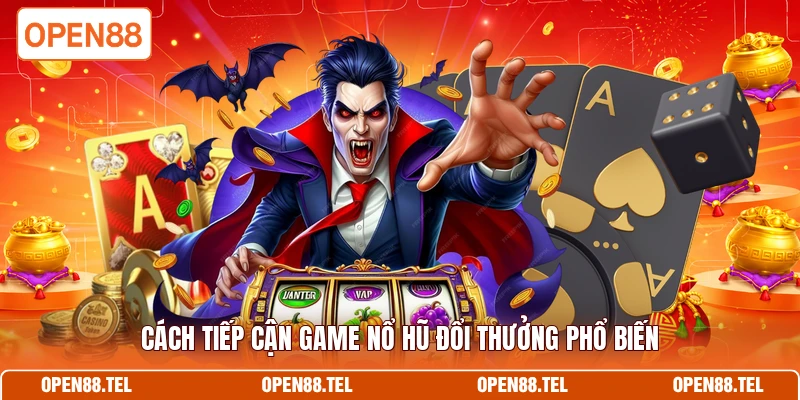 Cách tiếp cận game nổ hũ đổi thưởng phổ biến 