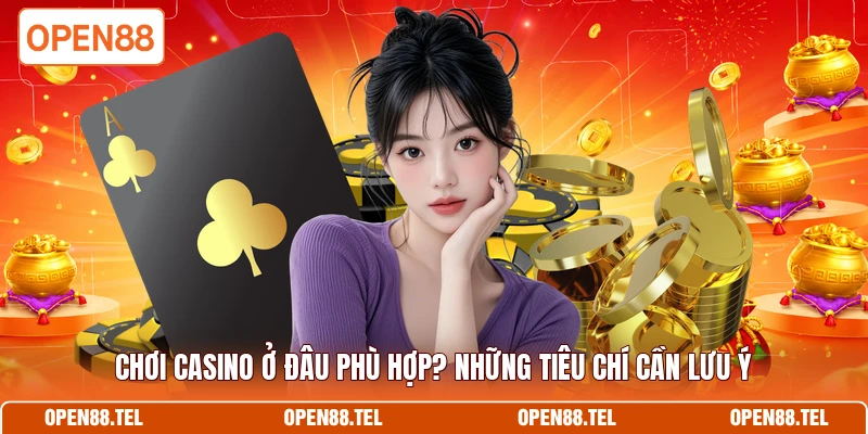 Chơi casino ở đâu phù hợp? Những tiêu chí cần lưu ý 