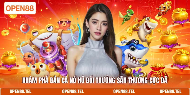 Khám phá bắn cá nổ hũ đổi thưởng săn thưởng cực đã 