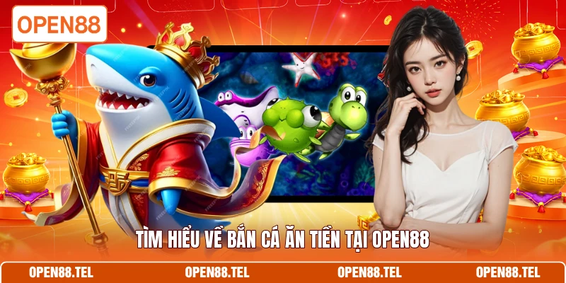 Tìm hiểu về bắn cá ăn tiền tại OPEN88