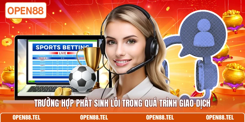 Trường hợp phát sinh lỗi trong quá trình giao dịch