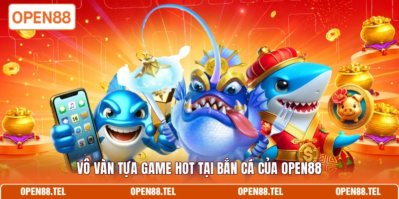 Vô vàn tựa game hot tại bắn cá của OPEN88